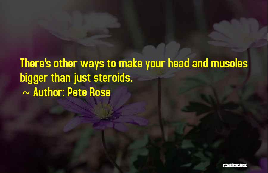 Pete Rose Quotes: There's Other Ways To Make Your Head And Muscles Bigger Than Just Steroids.