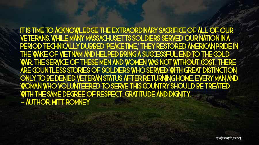 Mitt Romney Quotes: It Is Time To Acknowledge The Extraordinary Sacrifice Of All Of Our Veterans. While Many Massachusetts Soldiers Served Our Nation