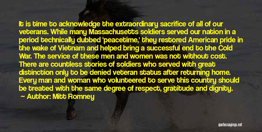 Mitt Romney Quotes: It Is Time To Acknowledge The Extraordinary Sacrifice Of All Of Our Veterans. While Many Massachusetts Soldiers Served Our Nation