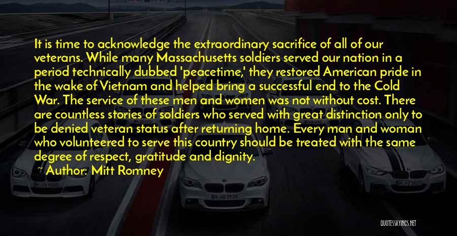 Mitt Romney Quotes: It Is Time To Acknowledge The Extraordinary Sacrifice Of All Of Our Veterans. While Many Massachusetts Soldiers Served Our Nation