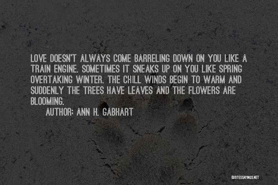 Ann H. Gabhart Quotes: Love Doesn't Always Come Barreling Down On You Like A Train Engine. Sometimes It Sneaks Up On You Like Spring