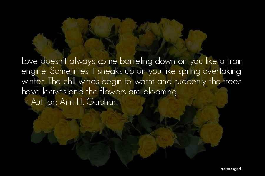 Ann H. Gabhart Quotes: Love Doesn't Always Come Barreling Down On You Like A Train Engine. Sometimes It Sneaks Up On You Like Spring