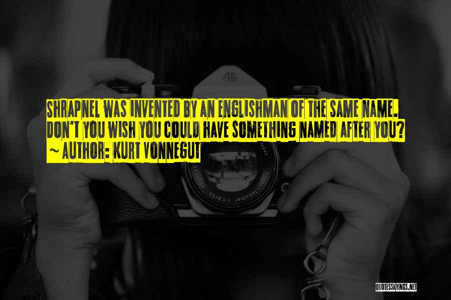 Kurt Vonnegut Quotes: Shrapnel Was Invented By An Englishman Of The Same Name. Don't You Wish You Could Have Something Named After You?