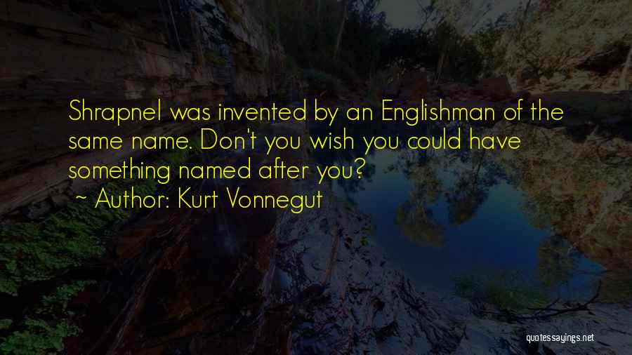 Kurt Vonnegut Quotes: Shrapnel Was Invented By An Englishman Of The Same Name. Don't You Wish You Could Have Something Named After You?