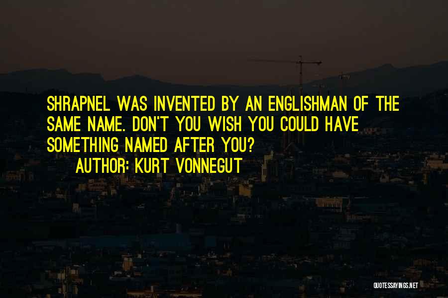 Kurt Vonnegut Quotes: Shrapnel Was Invented By An Englishman Of The Same Name. Don't You Wish You Could Have Something Named After You?