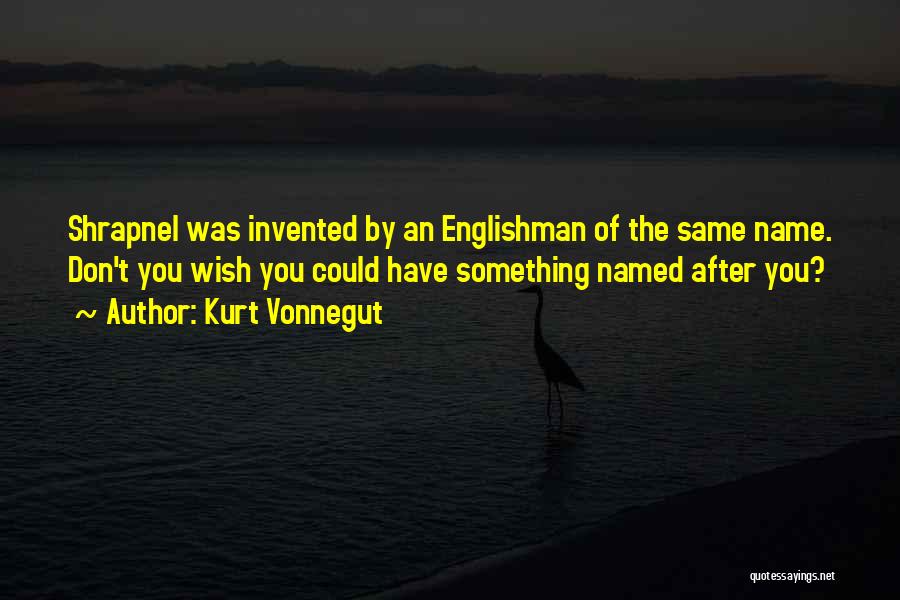 Kurt Vonnegut Quotes: Shrapnel Was Invented By An Englishman Of The Same Name. Don't You Wish You Could Have Something Named After You?