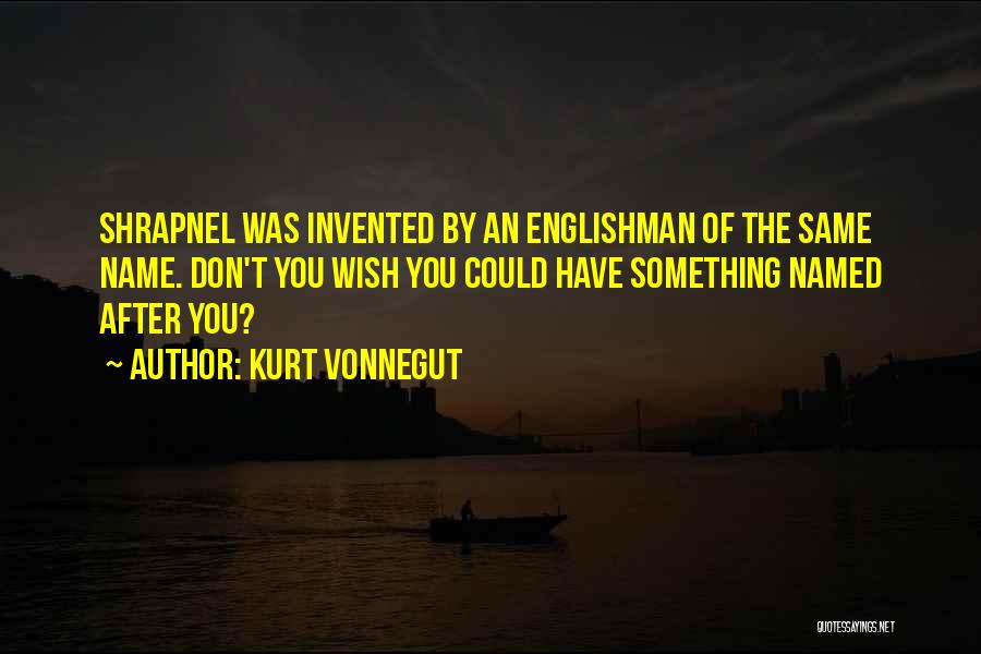 Kurt Vonnegut Quotes: Shrapnel Was Invented By An Englishman Of The Same Name. Don't You Wish You Could Have Something Named After You?