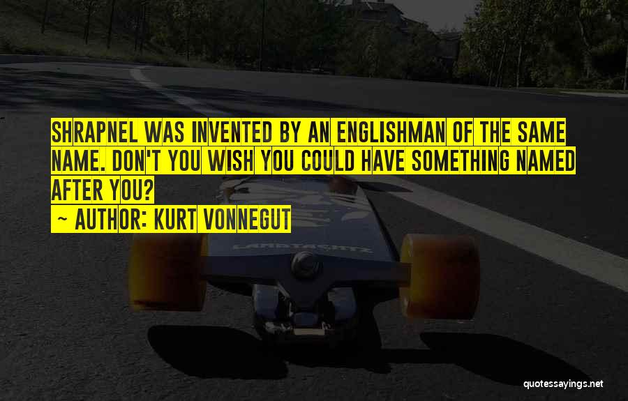Kurt Vonnegut Quotes: Shrapnel Was Invented By An Englishman Of The Same Name. Don't You Wish You Could Have Something Named After You?