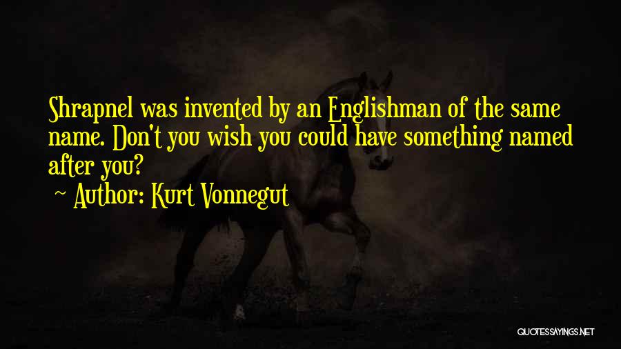 Kurt Vonnegut Quotes: Shrapnel Was Invented By An Englishman Of The Same Name. Don't You Wish You Could Have Something Named After You?