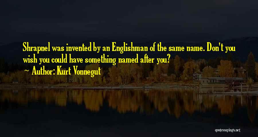 Kurt Vonnegut Quotes: Shrapnel Was Invented By An Englishman Of The Same Name. Don't You Wish You Could Have Something Named After You?