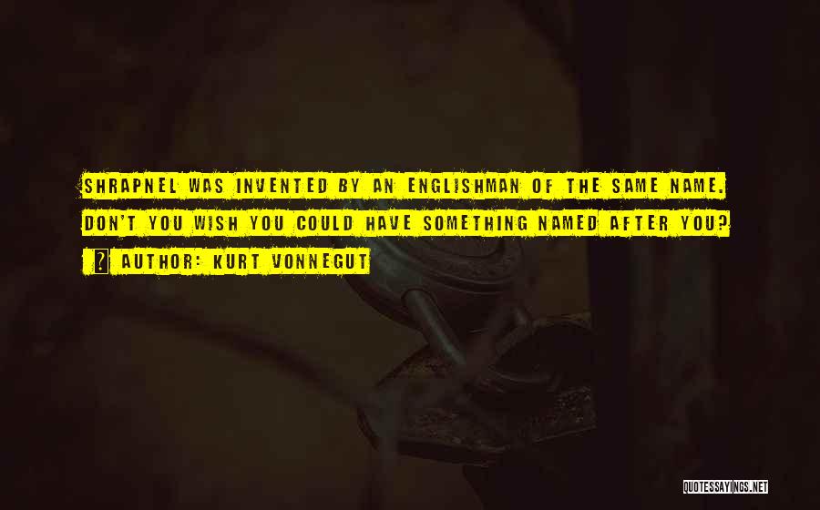 Kurt Vonnegut Quotes: Shrapnel Was Invented By An Englishman Of The Same Name. Don't You Wish You Could Have Something Named After You?
