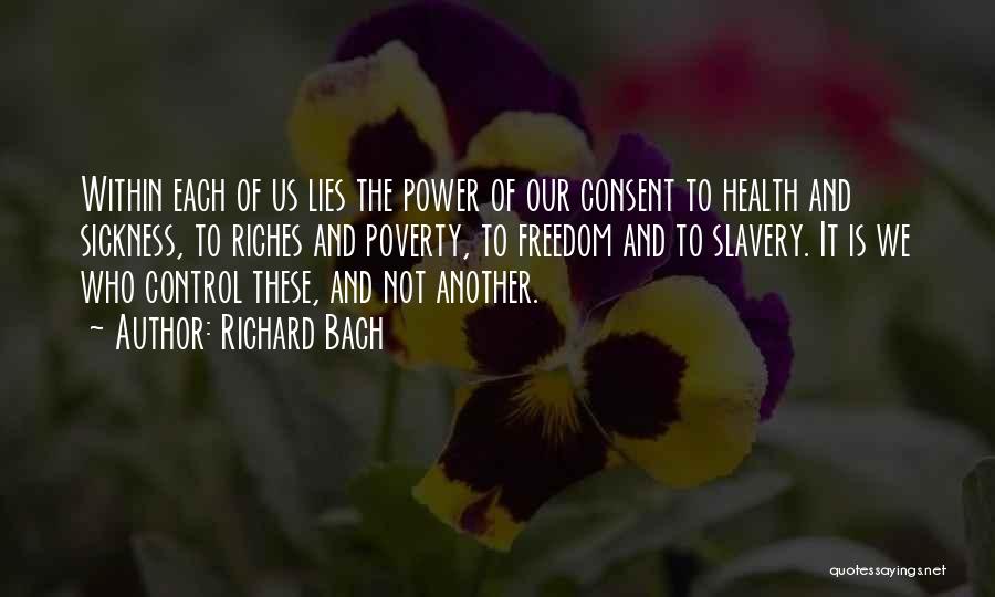 Richard Bach Quotes: Within Each Of Us Lies The Power Of Our Consent To Health And Sickness, To Riches And Poverty, To Freedom