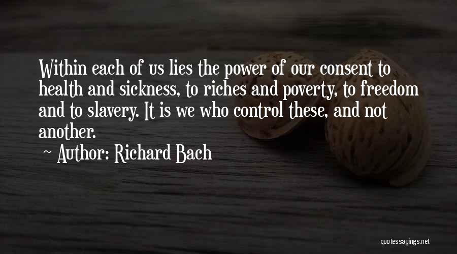 Richard Bach Quotes: Within Each Of Us Lies The Power Of Our Consent To Health And Sickness, To Riches And Poverty, To Freedom