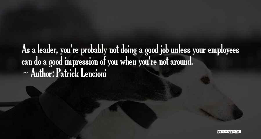 Patrick Lencioni Quotes: As A Leader, You're Probably Not Doing A Good Job Unless Your Employees Can Do A Good Impression Of You