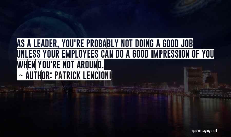 Patrick Lencioni Quotes: As A Leader, You're Probably Not Doing A Good Job Unless Your Employees Can Do A Good Impression Of You