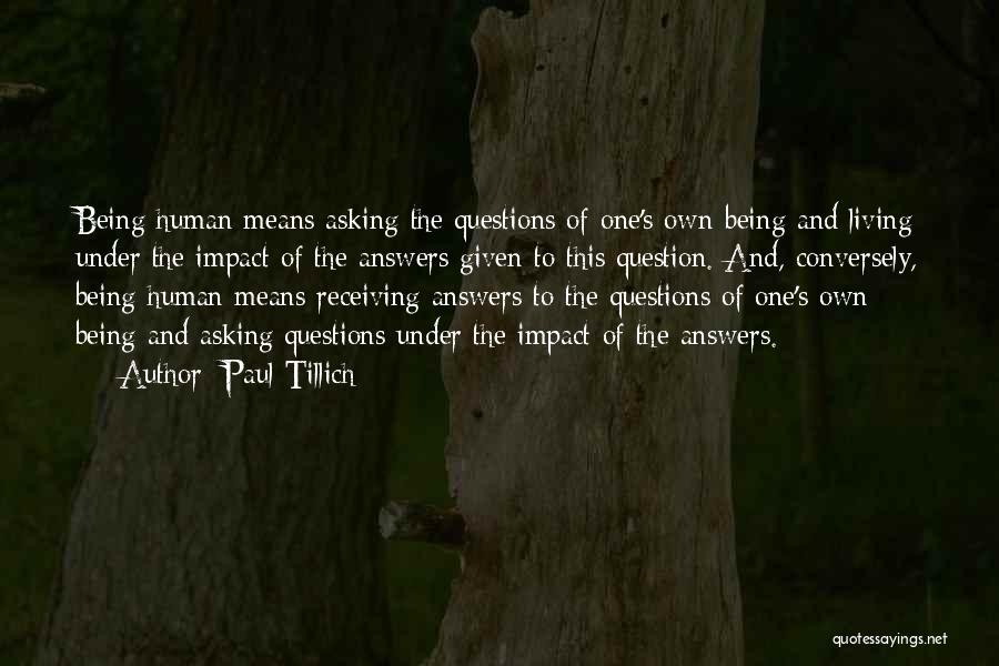 Paul Tillich Quotes: Being Human Means Asking The Questions Of One's Own Being And Living Under The Impact Of The Answers Given To