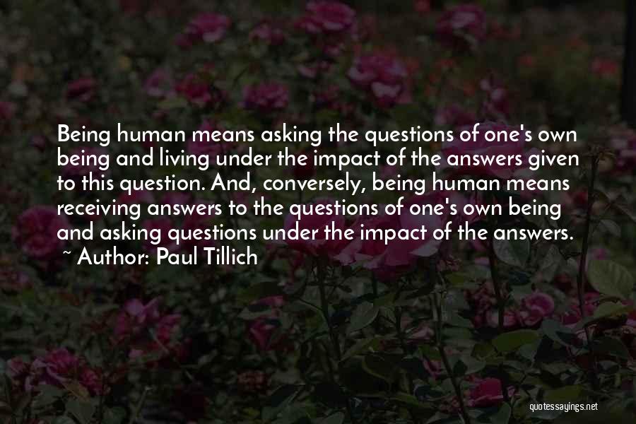 Paul Tillich Quotes: Being Human Means Asking The Questions Of One's Own Being And Living Under The Impact Of The Answers Given To