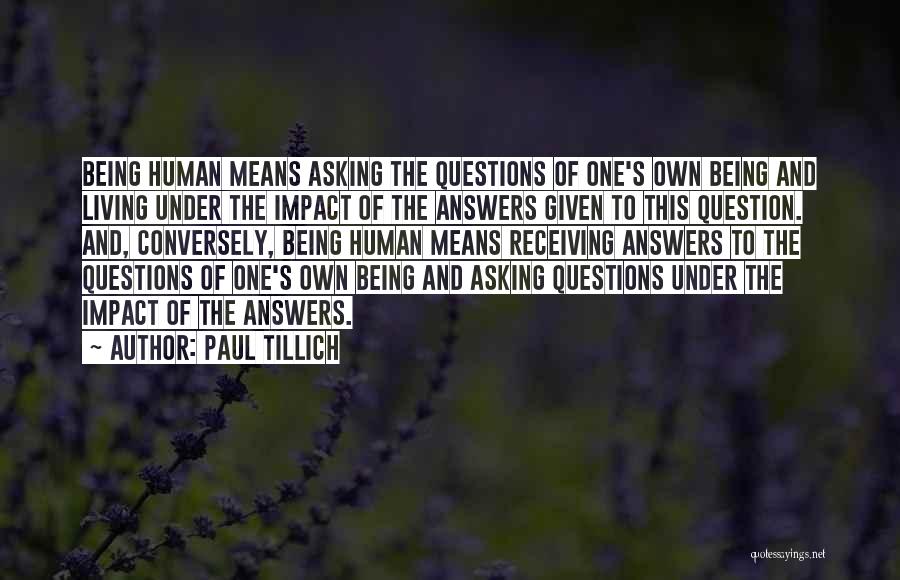 Paul Tillich Quotes: Being Human Means Asking The Questions Of One's Own Being And Living Under The Impact Of The Answers Given To