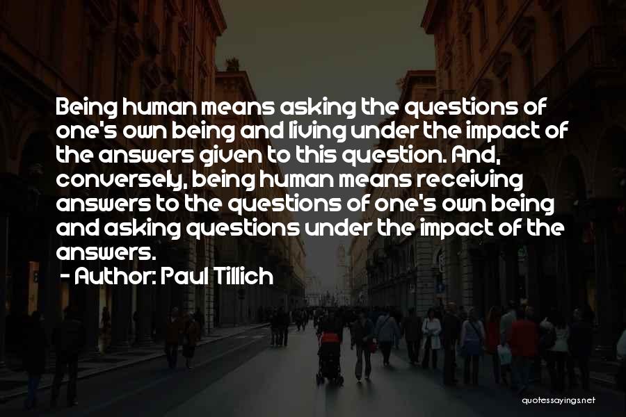 Paul Tillich Quotes: Being Human Means Asking The Questions Of One's Own Being And Living Under The Impact Of The Answers Given To