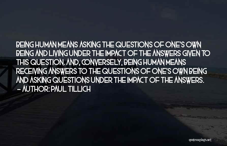 Paul Tillich Quotes: Being Human Means Asking The Questions Of One's Own Being And Living Under The Impact Of The Answers Given To