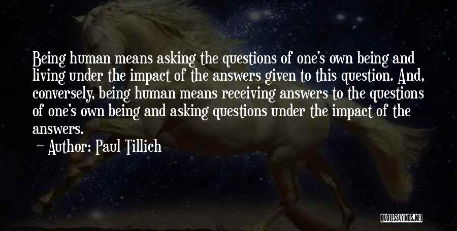 Paul Tillich Quotes: Being Human Means Asking The Questions Of One's Own Being And Living Under The Impact Of The Answers Given To