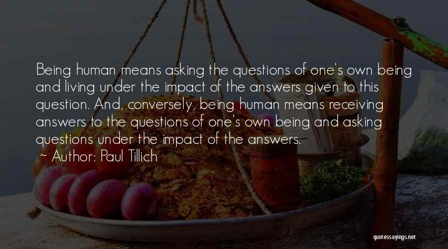 Paul Tillich Quotes: Being Human Means Asking The Questions Of One's Own Being And Living Under The Impact Of The Answers Given To