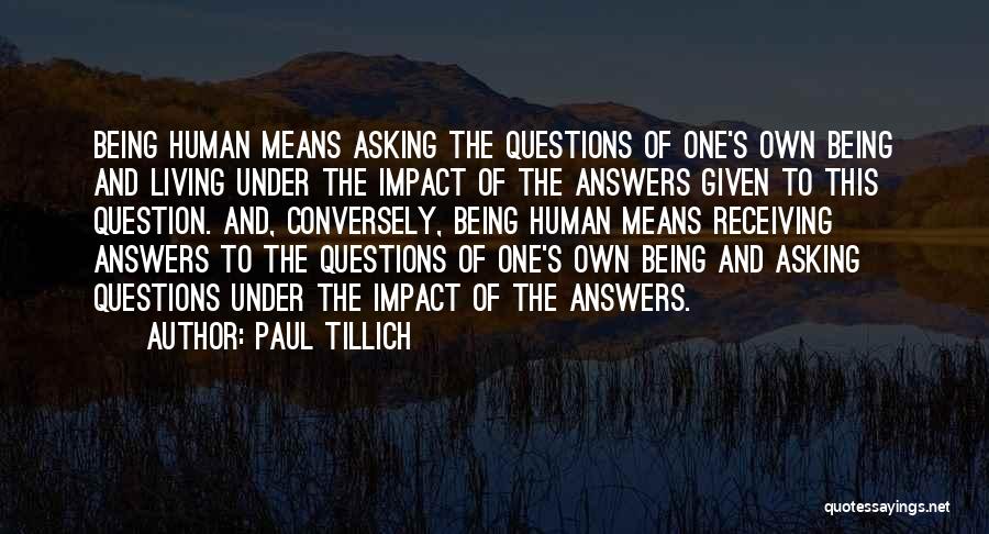 Paul Tillich Quotes: Being Human Means Asking The Questions Of One's Own Being And Living Under The Impact Of The Answers Given To