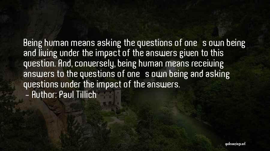 Paul Tillich Quotes: Being Human Means Asking The Questions Of One's Own Being And Living Under The Impact Of The Answers Given To