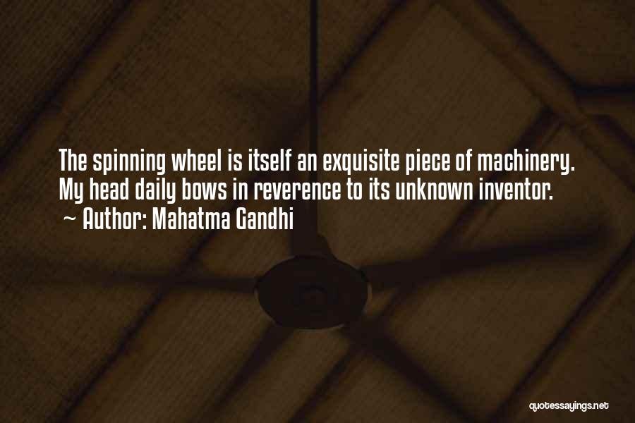 Mahatma Gandhi Quotes: The Spinning Wheel Is Itself An Exquisite Piece Of Machinery. My Head Daily Bows In Reverence To Its Unknown Inventor.