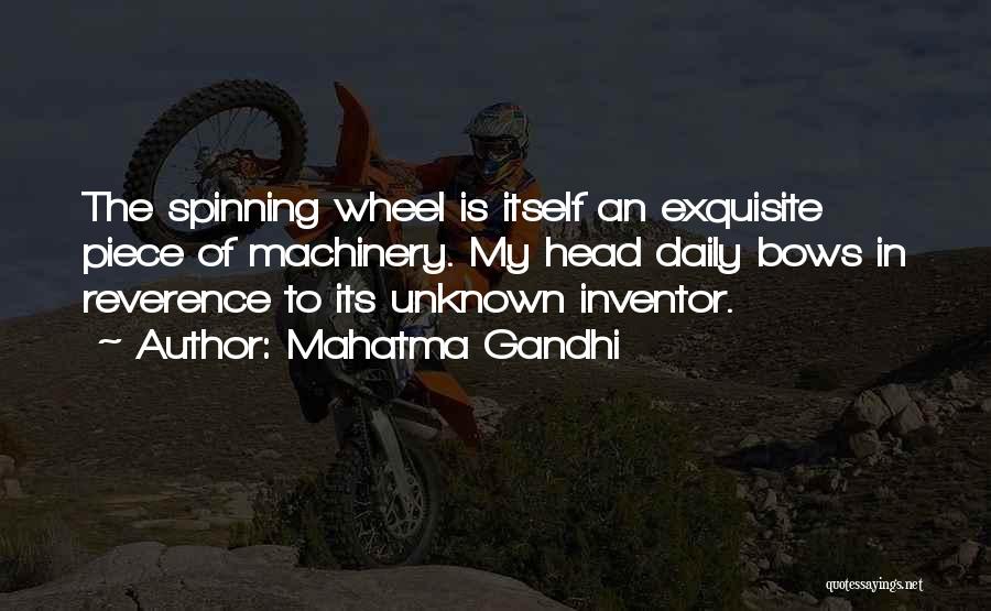 Mahatma Gandhi Quotes: The Spinning Wheel Is Itself An Exquisite Piece Of Machinery. My Head Daily Bows In Reverence To Its Unknown Inventor.