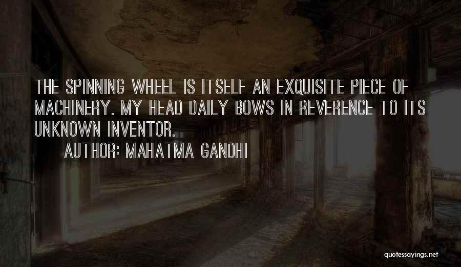 Mahatma Gandhi Quotes: The Spinning Wheel Is Itself An Exquisite Piece Of Machinery. My Head Daily Bows In Reverence To Its Unknown Inventor.