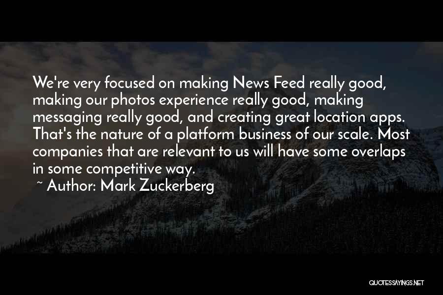 Mark Zuckerberg Quotes: We're Very Focused On Making News Feed Really Good, Making Our Photos Experience Really Good, Making Messaging Really Good, And