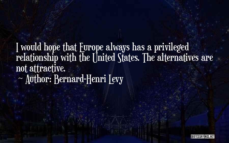 Bernard-Henri Levy Quotes: I Would Hope That Europe Always Has A Privileged Relationship With The United States. The Alternatives Are Not Attractive.