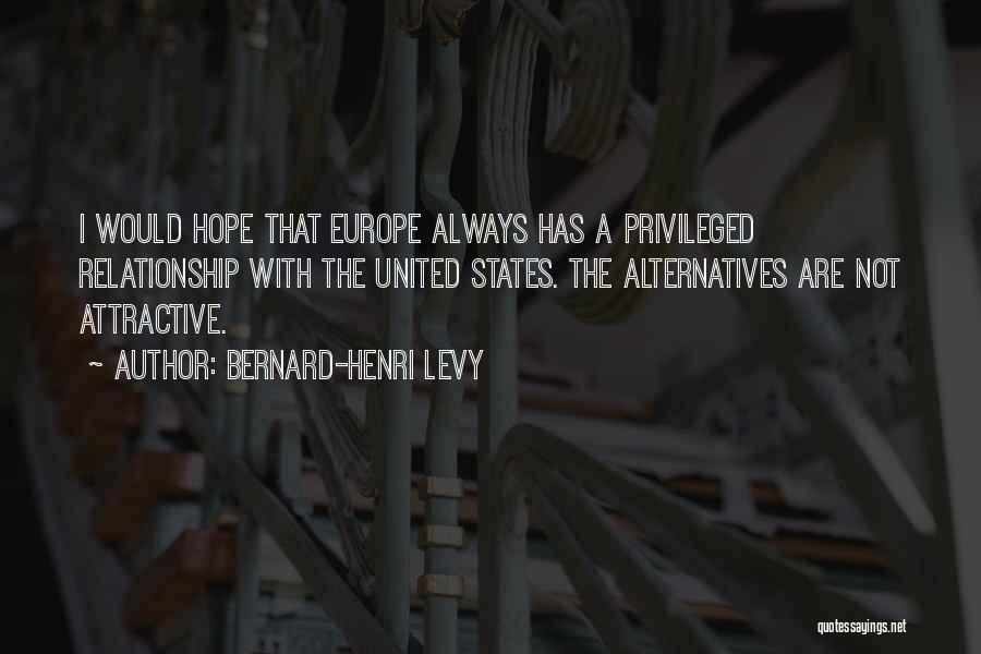Bernard-Henri Levy Quotes: I Would Hope That Europe Always Has A Privileged Relationship With The United States. The Alternatives Are Not Attractive.
