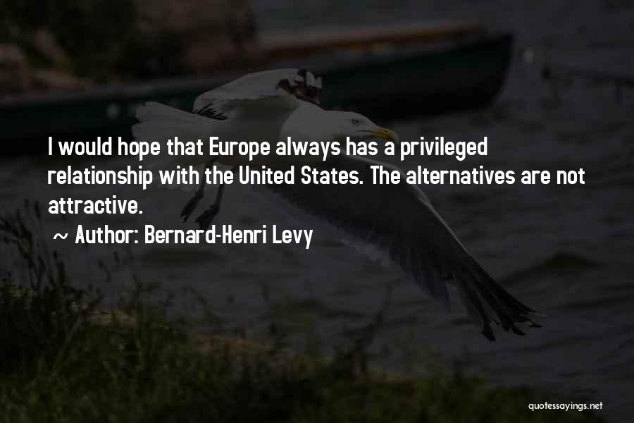 Bernard-Henri Levy Quotes: I Would Hope That Europe Always Has A Privileged Relationship With The United States. The Alternatives Are Not Attractive.