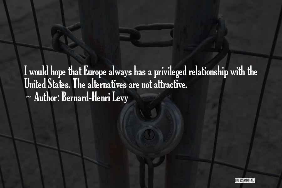 Bernard-Henri Levy Quotes: I Would Hope That Europe Always Has A Privileged Relationship With The United States. The Alternatives Are Not Attractive.