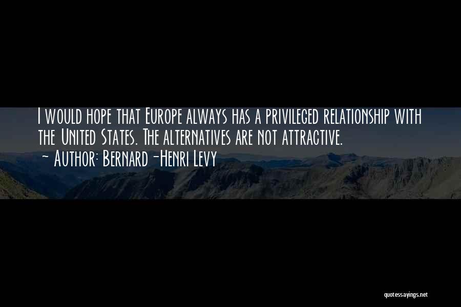 Bernard-Henri Levy Quotes: I Would Hope That Europe Always Has A Privileged Relationship With The United States. The Alternatives Are Not Attractive.