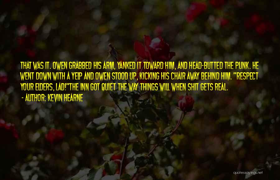 Kevin Hearne Quotes: That Was It. Owen Grabbed His Arm, Yanked It Toward Him, And Head-butted The Punk. He Went Down With A
