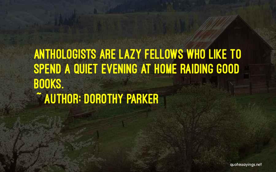 Dorothy Parker Quotes: Anthologists Are Lazy Fellows Who Like To Spend A Quiet Evening At Home Raiding Good Books.