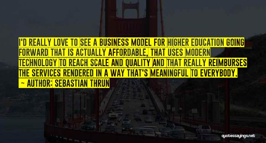 Sebastian Thrun Quotes: I'd Really Love To See A Business Model For Higher Education Going Forward That Is Actually Affordable, That Uses Modern