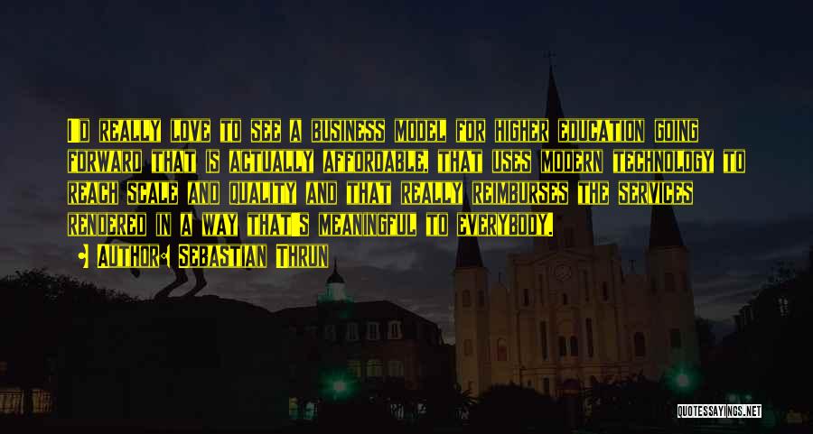 Sebastian Thrun Quotes: I'd Really Love To See A Business Model For Higher Education Going Forward That Is Actually Affordable, That Uses Modern