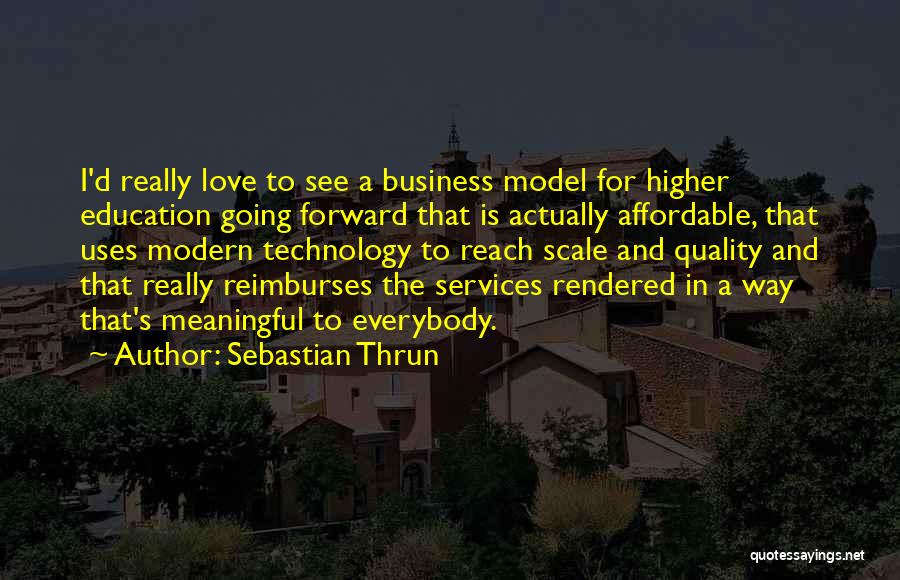 Sebastian Thrun Quotes: I'd Really Love To See A Business Model For Higher Education Going Forward That Is Actually Affordable, That Uses Modern