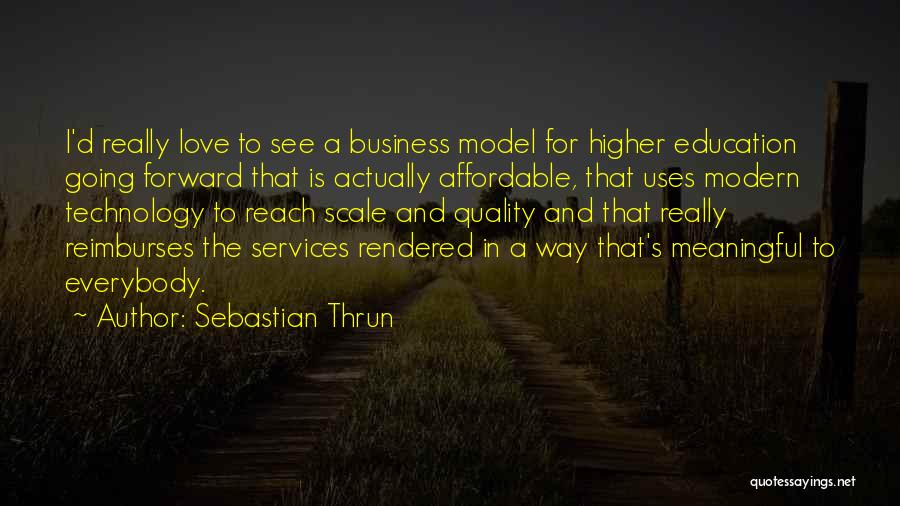 Sebastian Thrun Quotes: I'd Really Love To See A Business Model For Higher Education Going Forward That Is Actually Affordable, That Uses Modern