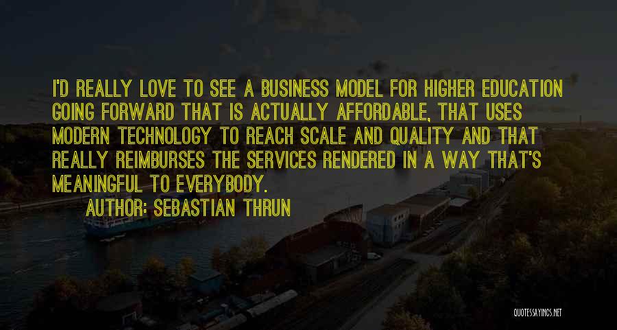 Sebastian Thrun Quotes: I'd Really Love To See A Business Model For Higher Education Going Forward That Is Actually Affordable, That Uses Modern