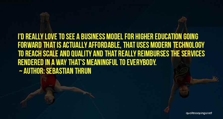 Sebastian Thrun Quotes: I'd Really Love To See A Business Model For Higher Education Going Forward That Is Actually Affordable, That Uses Modern