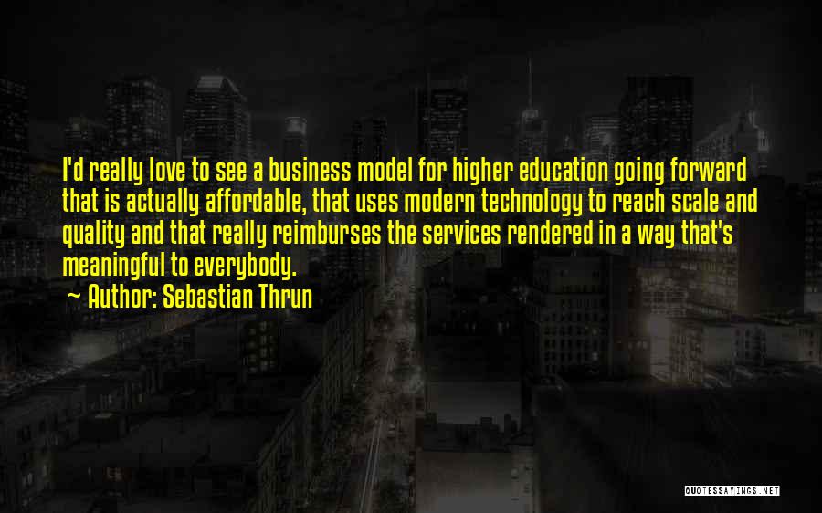Sebastian Thrun Quotes: I'd Really Love To See A Business Model For Higher Education Going Forward That Is Actually Affordable, That Uses Modern