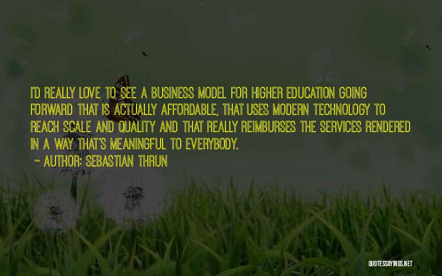 Sebastian Thrun Quotes: I'd Really Love To See A Business Model For Higher Education Going Forward That Is Actually Affordable, That Uses Modern