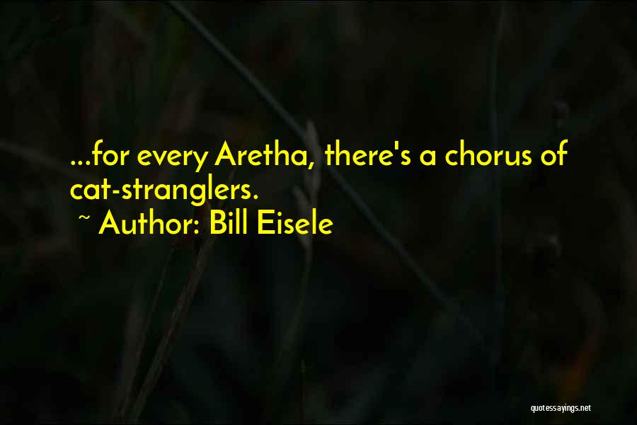 Bill Eisele Quotes: ...for Every Aretha, There's A Chorus Of Cat-stranglers.