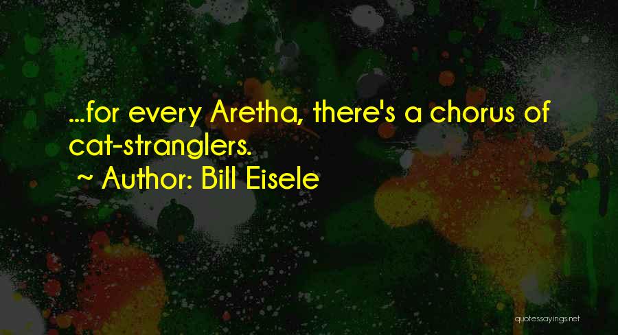 Bill Eisele Quotes: ...for Every Aretha, There's A Chorus Of Cat-stranglers.