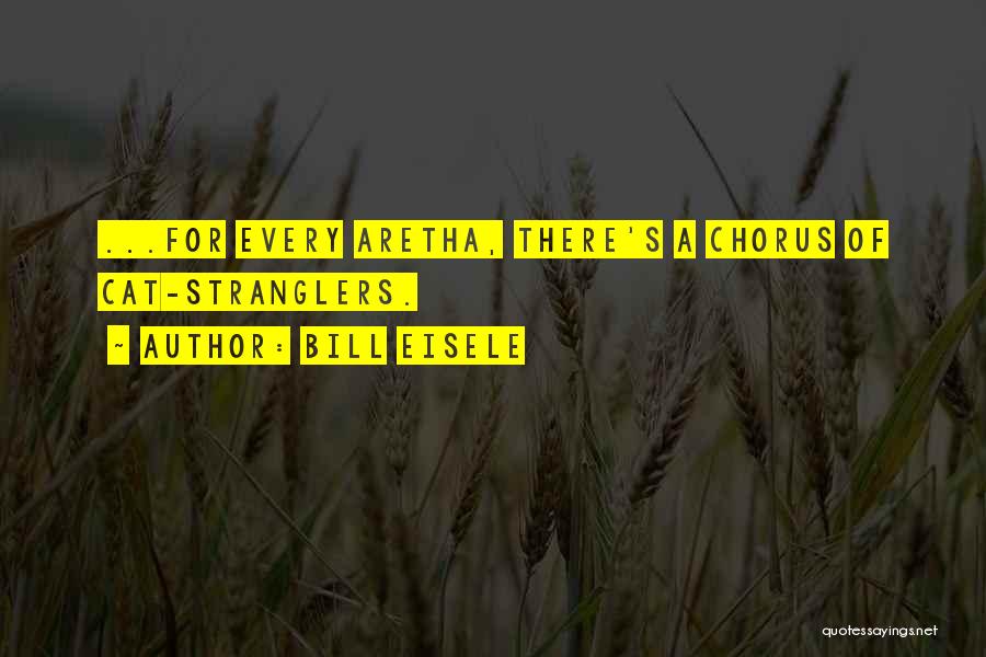 Bill Eisele Quotes: ...for Every Aretha, There's A Chorus Of Cat-stranglers.